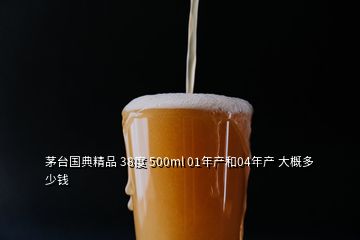 茅臺(tái)國典精品 38度 500ml 01年產(chǎn)和04年產(chǎn) 大概多少錢