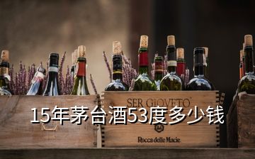 15年茅臺(tái)酒53度多少錢(qián)