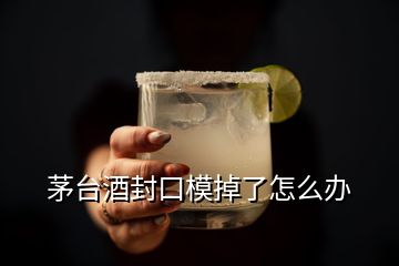 茅臺(tái)酒封口模掉了怎么辦