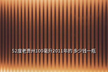 52度老貴州100毫升2011年的 多少錢一瓶