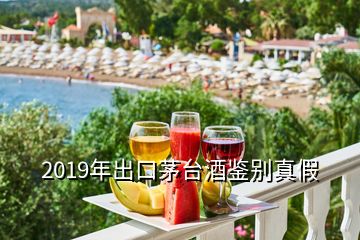 2019年出口茅臺酒鑒別真假