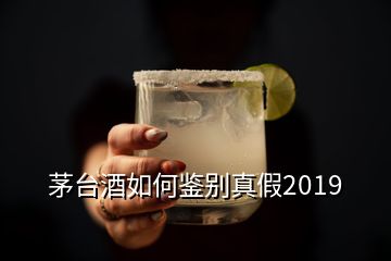 茅臺(tái)酒如何鑒別真假2019