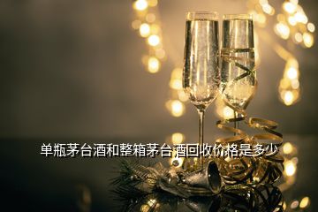 單瓶茅臺酒和整箱茅臺酒回收價格是多少