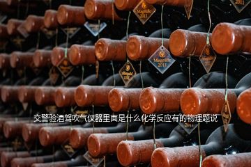 交警驗酒駕吹氣儀器里面是什么化學(xué)反應(yīng)有的物理題說