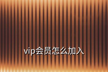 vip會(huì)員怎么加入