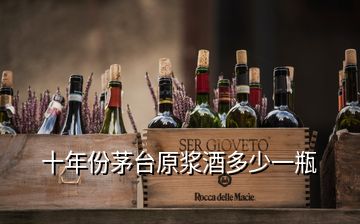 十年份茅臺(tái)原漿酒多少一瓶