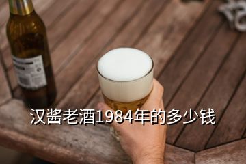 漢醬老酒1984年的多少錢