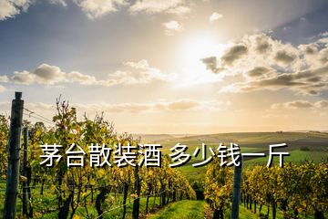 茅臺散裝酒 多少錢一斤