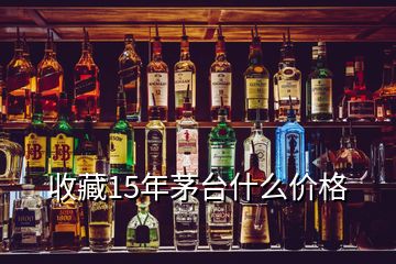 收藏15年茅臺什么價格