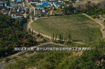 誰知道茅臺酒廠是什么時候開始沒用傳統(tǒng)工藝做酒的嗎