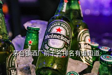 茅臺鎮(zhèn)酒廠前十名排名有誰知道