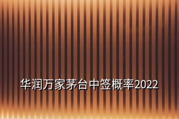 華潤萬家茅臺中簽概率2022