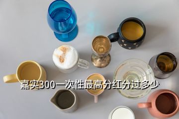 嘉實300一次性最高分紅分過多少