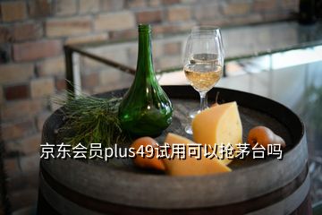 京東會(huì)員plus49試用可以搶茅臺(tái)嗎