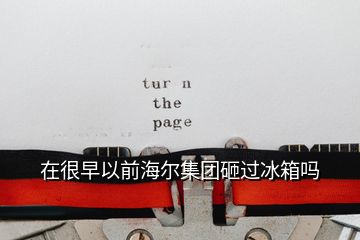 在很早以前海爾集團(tuán)砸過(guò)冰箱嗎