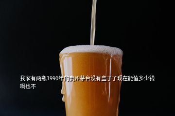 我家有兩瓶1990年的貴州茅臺(tái)沒有盒子了現(xiàn)在能值多少錢啊也不