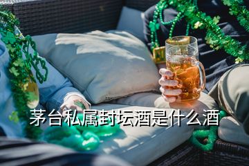 茅臺私屬封壇酒是什么酒