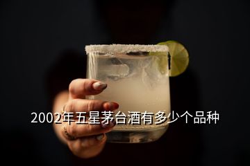 2002年五星茅臺(tái)酒有多少個(gè)品種