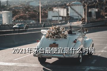 2021年茅臺最便宜是什么時候