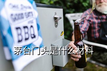 茅臺門頭是什么材料