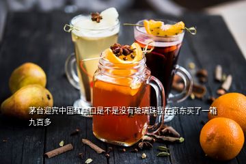 茅臺迎賓中國紅瓶口是不是沒有玻璃珠我在京東買了一箱九百多