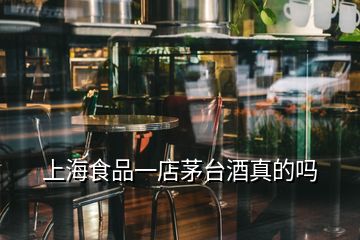 上海食品一店茅臺(tái)酒真的嗎