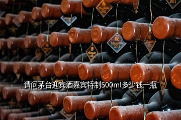 請問茅臺迎賓酒嘉賓特制500ml多少錢一瓶