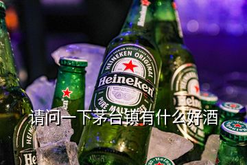 請問一下茅臺鎮(zhèn)有什么好酒