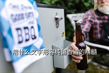 用什么文字形容純留香酒的精髓