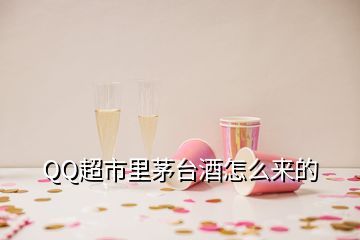 QQ超市里茅臺(tái)酒怎么來(lái)的