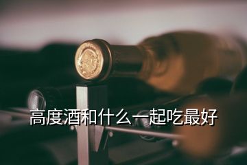 高度酒和什么一起吃最好