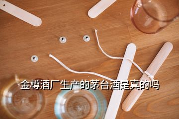 金樽酒廠生產(chǎn)的茅臺(tái)酒是真的嗎