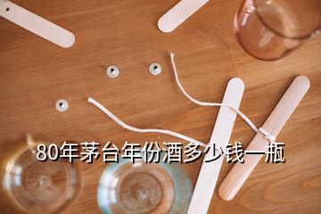 80年茅臺(tái)年份酒多少錢一瓶