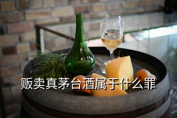 販賣真茅臺酒屬于什么罪