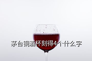 茅臺銅酒杯刻得4個什么字