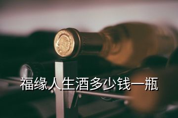 福緣人生酒多少錢一瓶