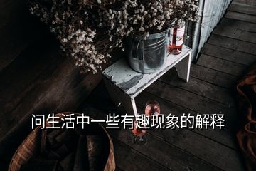 問(wèn)生活中一些有趣現(xiàn)象的解釋