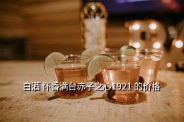 白酒 懷香滿臺赤子之心1921 的價(jià)格