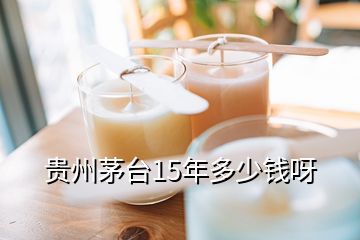 貴州茅臺(tái)15年多少錢呀