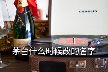 茅臺(tái)什么時(shí)候改的名字