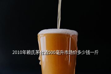 2010年賴氏茅臺酒500毫升市場價多少錢一斤