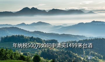 年納稅500萬(wàn)如何申請(qǐng)買1499茅臺(tái)酒