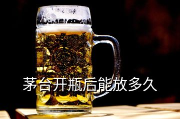 茅臺(tái)開瓶后能放多久