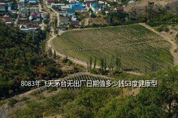 8083年飛天茅臺無出廠日期值多少錢53度健康型