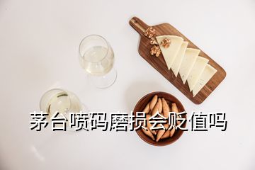 茅臺(tái)噴碼磨損會(huì)貶值嗎