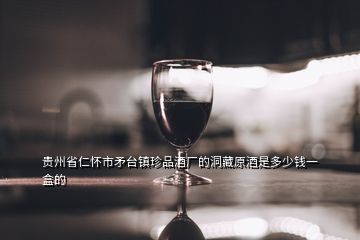 貴州省仁懷市矛臺(tái)鎮(zhèn)珍品酒廠的洞藏原酒是多少錢一盒的