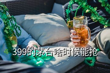 399的茅臺啥時候能搶