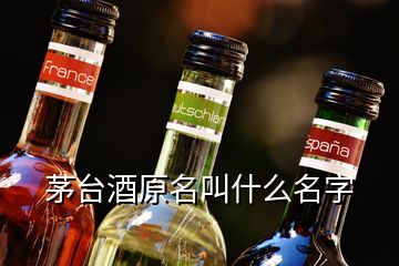 茅臺(tái)酒原名叫什么名字