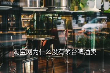 淘寶網(wǎng)為什么沒有茅臺啤酒賣