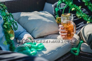 張裕解百納干紅葡萄酒上面的拼音為什么是CHANGYU